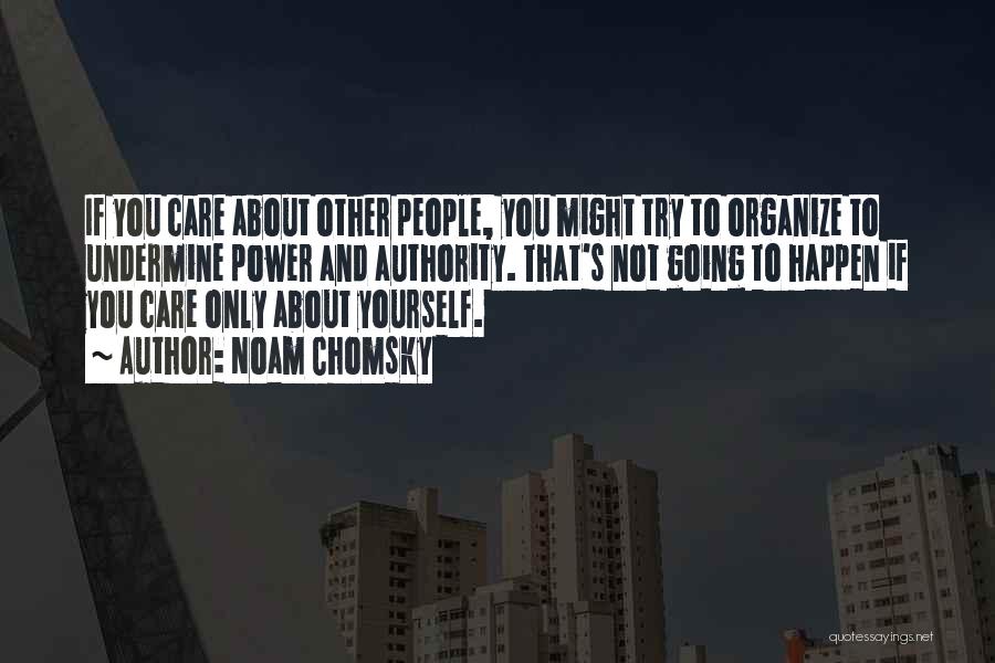 Noam Chomsky Quotes: If You Care About Other People, You Might Try To Organize To Undermine Power And Authority. That's Not Going To