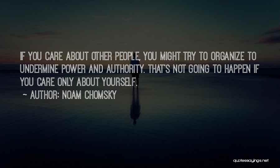 Noam Chomsky Quotes: If You Care About Other People, You Might Try To Organize To Undermine Power And Authority. That's Not Going To