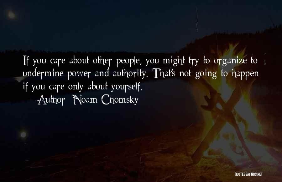 Noam Chomsky Quotes: If You Care About Other People, You Might Try To Organize To Undermine Power And Authority. That's Not Going To