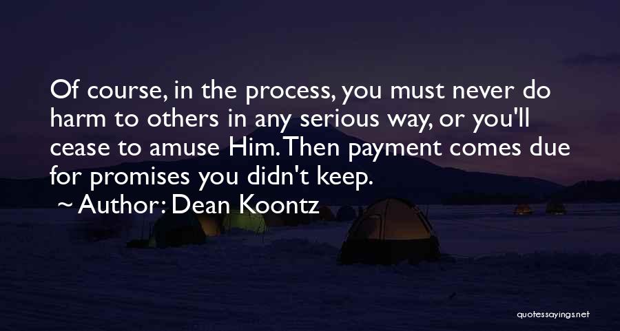 Dean Koontz Quotes: Of Course, In The Process, You Must Never Do Harm To Others In Any Serious Way, Or You'll Cease To