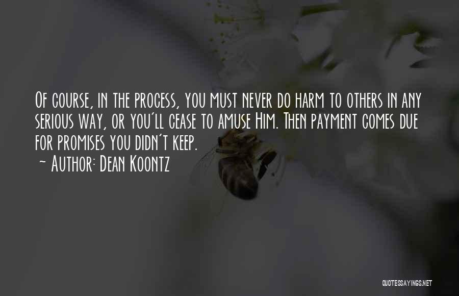 Dean Koontz Quotes: Of Course, In The Process, You Must Never Do Harm To Others In Any Serious Way, Or You'll Cease To