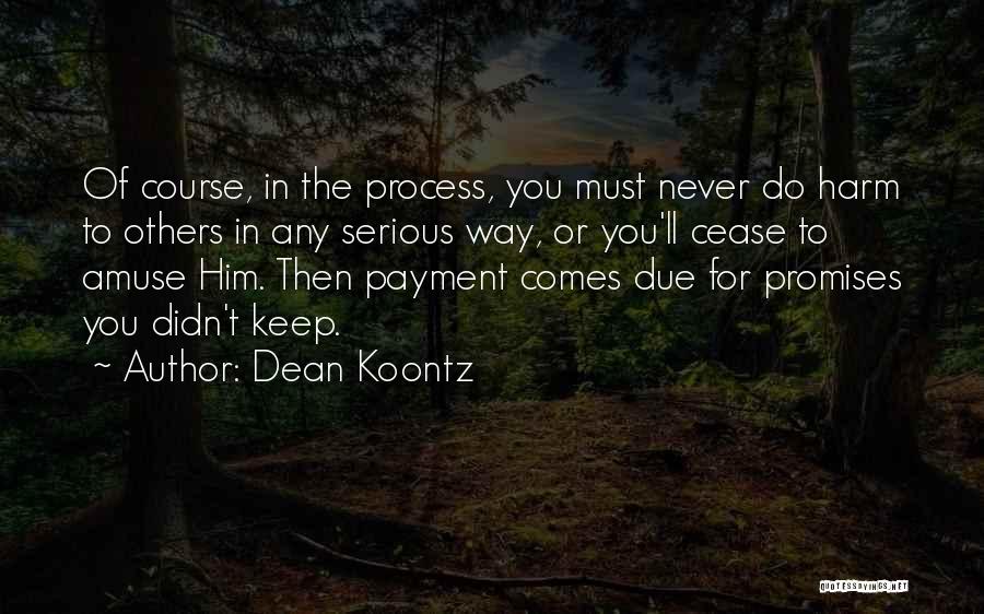 Dean Koontz Quotes: Of Course, In The Process, You Must Never Do Harm To Others In Any Serious Way, Or You'll Cease To