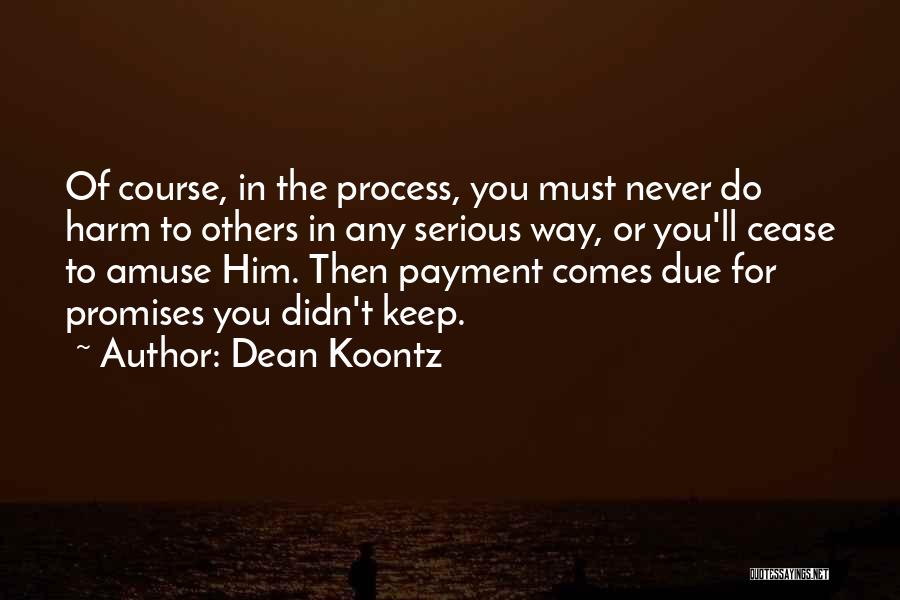 Dean Koontz Quotes: Of Course, In The Process, You Must Never Do Harm To Others In Any Serious Way, Or You'll Cease To