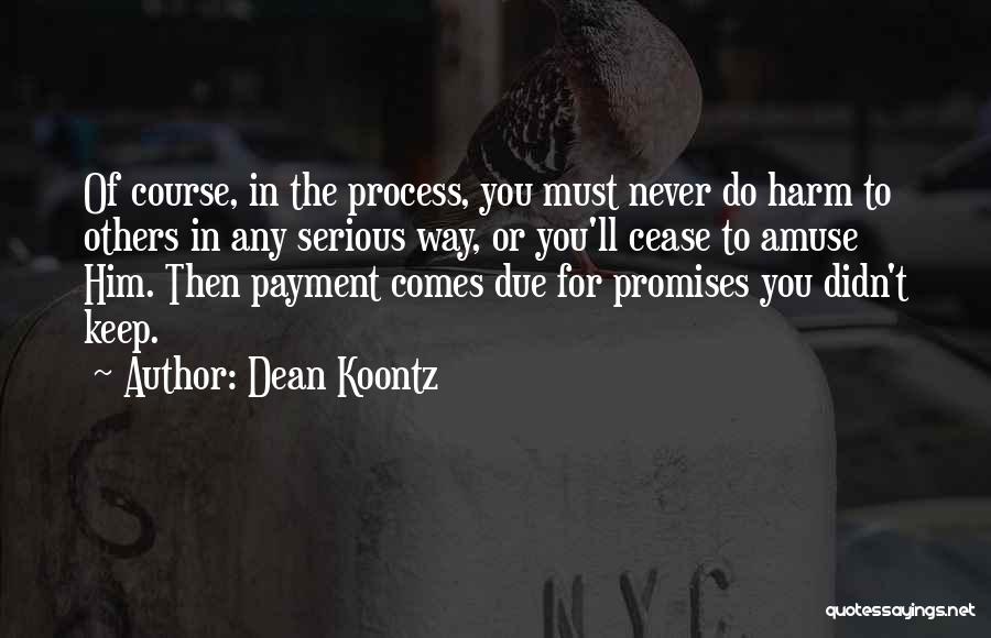 Dean Koontz Quotes: Of Course, In The Process, You Must Never Do Harm To Others In Any Serious Way, Or You'll Cease To