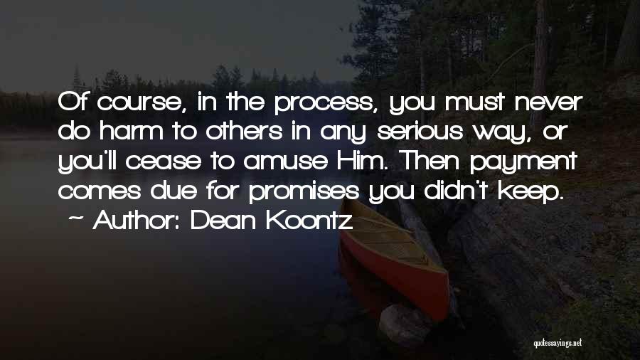 Dean Koontz Quotes: Of Course, In The Process, You Must Never Do Harm To Others In Any Serious Way, Or You'll Cease To