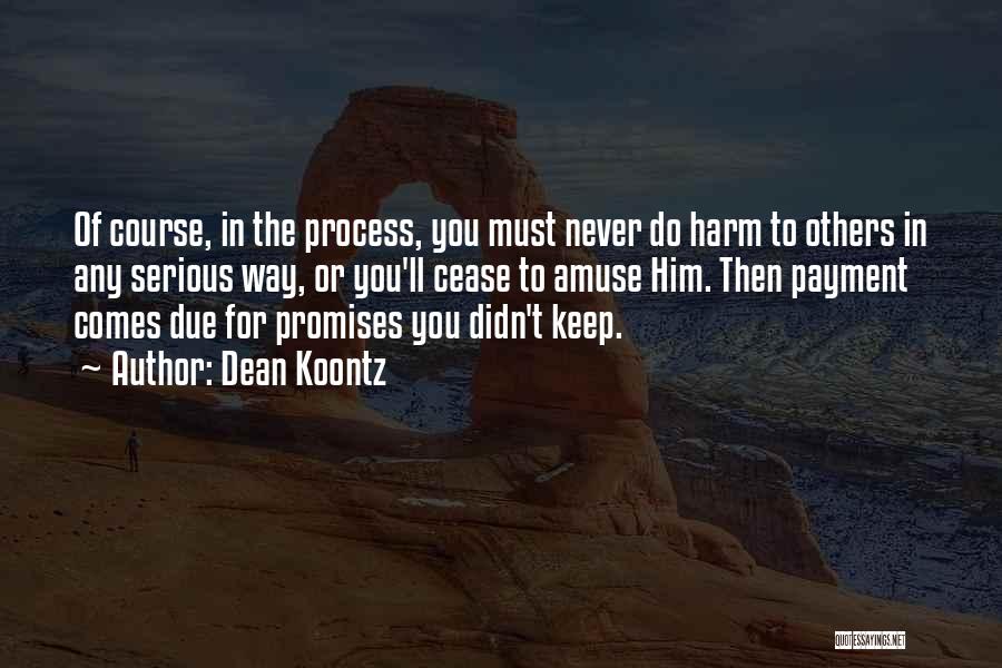 Dean Koontz Quotes: Of Course, In The Process, You Must Never Do Harm To Others In Any Serious Way, Or You'll Cease To