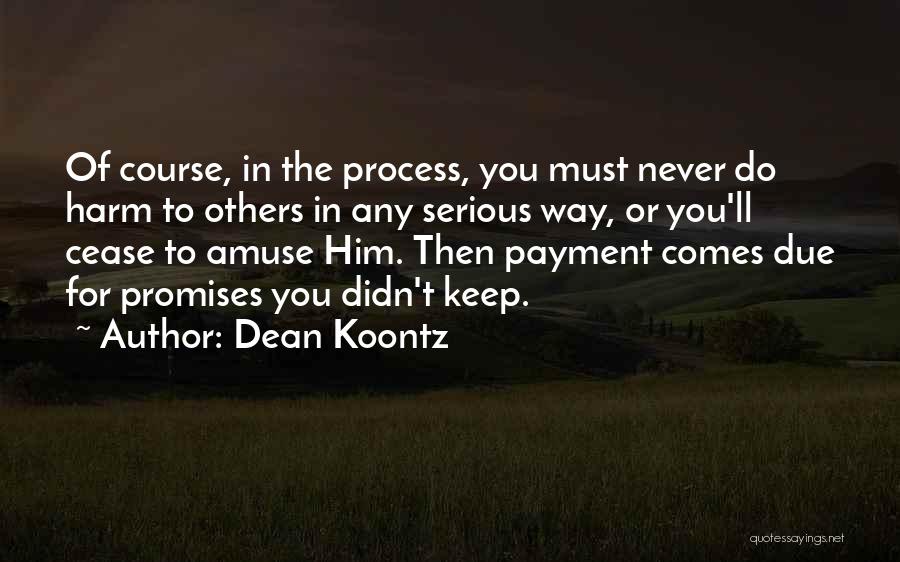 Dean Koontz Quotes: Of Course, In The Process, You Must Never Do Harm To Others In Any Serious Way, Or You'll Cease To