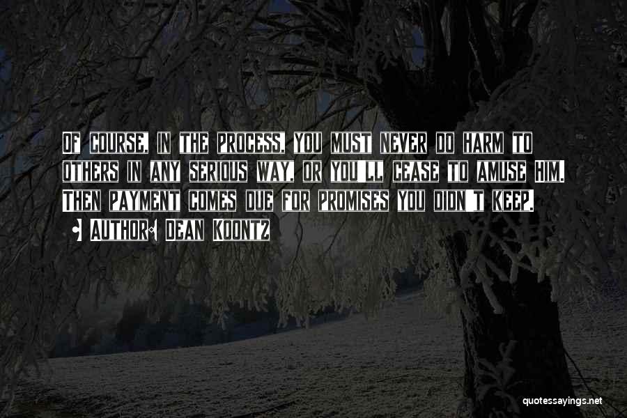 Dean Koontz Quotes: Of Course, In The Process, You Must Never Do Harm To Others In Any Serious Way, Or You'll Cease To