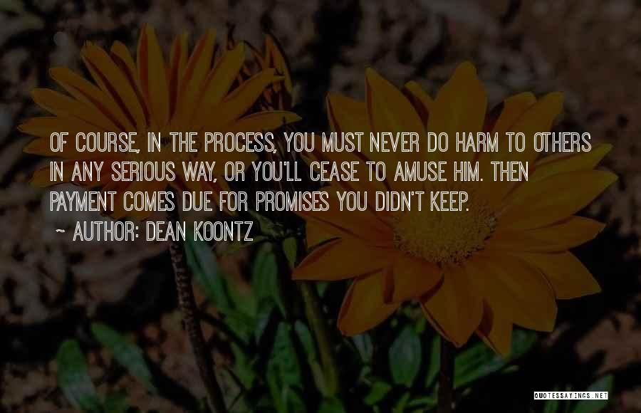 Dean Koontz Quotes: Of Course, In The Process, You Must Never Do Harm To Others In Any Serious Way, Or You'll Cease To