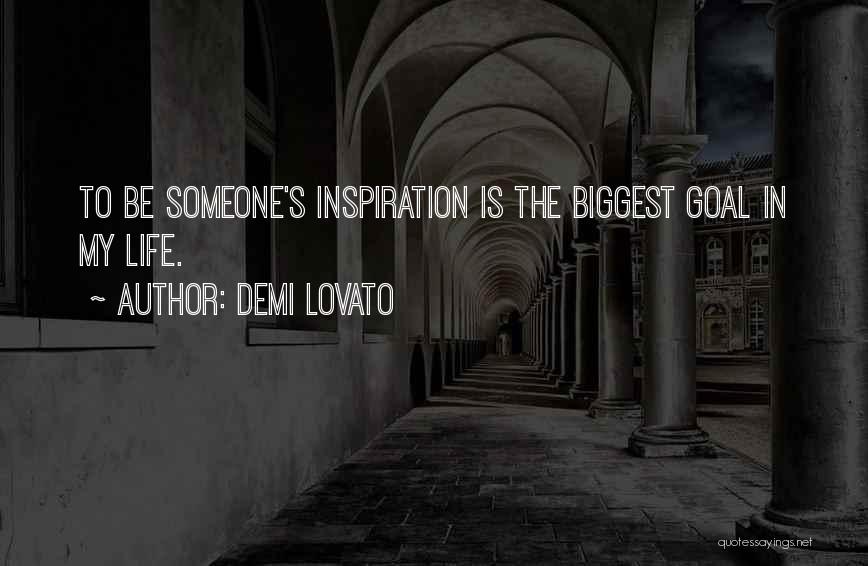 Demi Lovato Quotes: To Be Someone's Inspiration Is The Biggest Goal In My Life.