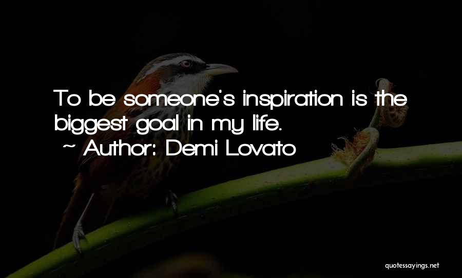 Demi Lovato Quotes: To Be Someone's Inspiration Is The Biggest Goal In My Life.