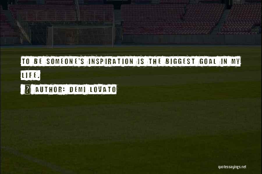 Demi Lovato Quotes: To Be Someone's Inspiration Is The Biggest Goal In My Life.