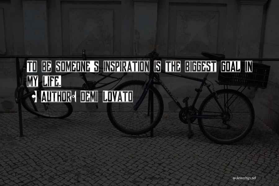 Demi Lovato Quotes: To Be Someone's Inspiration Is The Biggest Goal In My Life.