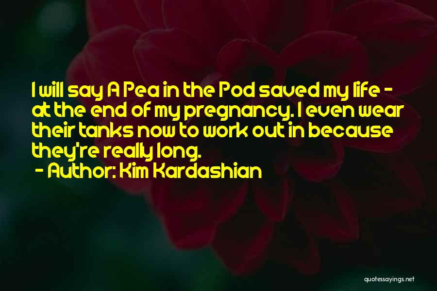 Kim Kardashian Quotes: I Will Say A Pea In The Pod Saved My Life - At The End Of My Pregnancy. I Even