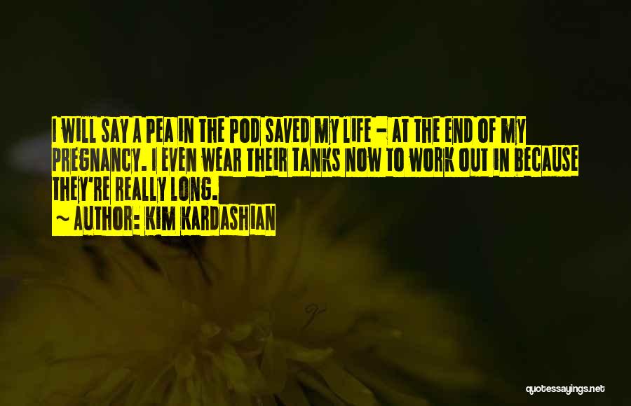 Kim Kardashian Quotes: I Will Say A Pea In The Pod Saved My Life - At The End Of My Pregnancy. I Even