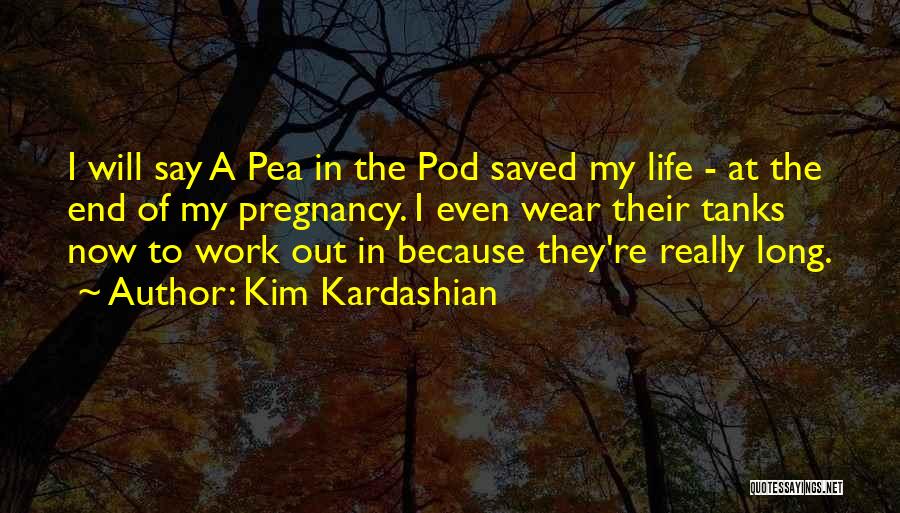 Kim Kardashian Quotes: I Will Say A Pea In The Pod Saved My Life - At The End Of My Pregnancy. I Even