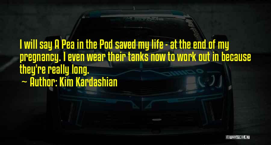 Kim Kardashian Quotes: I Will Say A Pea In The Pod Saved My Life - At The End Of My Pregnancy. I Even
