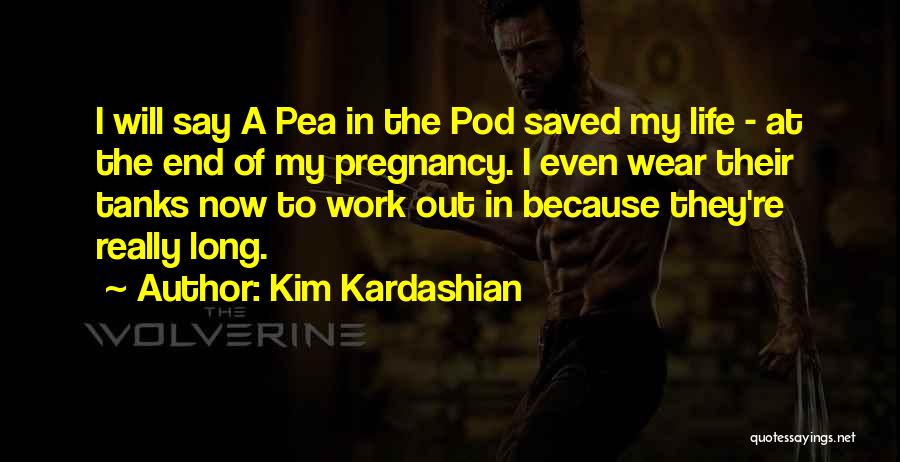 Kim Kardashian Quotes: I Will Say A Pea In The Pod Saved My Life - At The End Of My Pregnancy. I Even