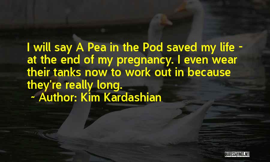 Kim Kardashian Quotes: I Will Say A Pea In The Pod Saved My Life - At The End Of My Pregnancy. I Even