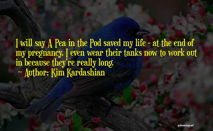 Kim Kardashian Quotes: I Will Say A Pea In The Pod Saved My Life - At The End Of My Pregnancy. I Even