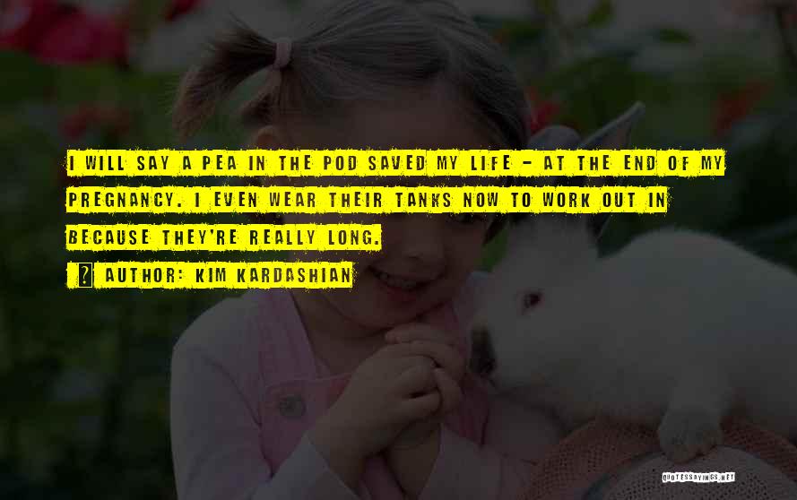 Kim Kardashian Quotes: I Will Say A Pea In The Pod Saved My Life - At The End Of My Pregnancy. I Even