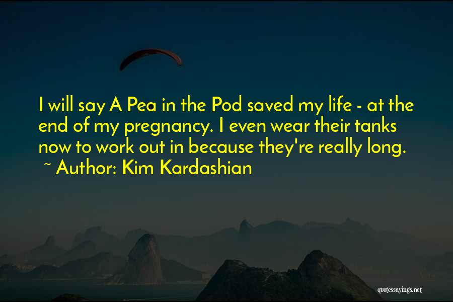 Kim Kardashian Quotes: I Will Say A Pea In The Pod Saved My Life - At The End Of My Pregnancy. I Even