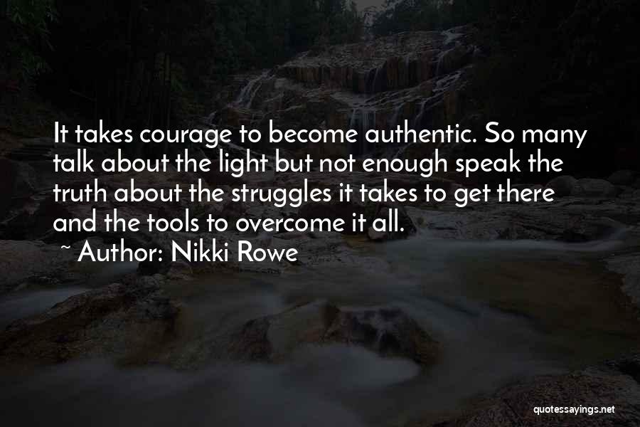 Nikki Rowe Quotes: It Takes Courage To Become Authentic. So Many Talk About The Light But Not Enough Speak The Truth About The