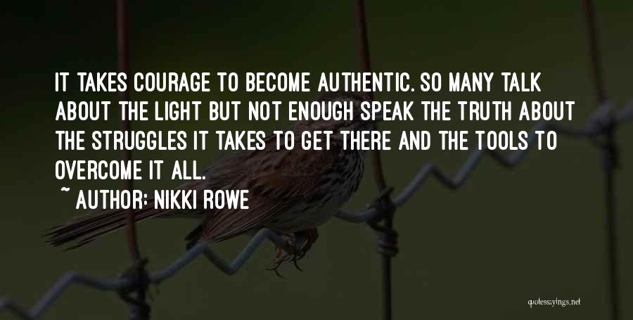 Nikki Rowe Quotes: It Takes Courage To Become Authentic. So Many Talk About The Light But Not Enough Speak The Truth About The