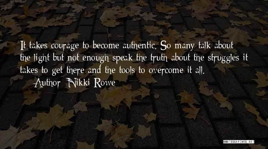 Nikki Rowe Quotes: It Takes Courage To Become Authentic. So Many Talk About The Light But Not Enough Speak The Truth About The