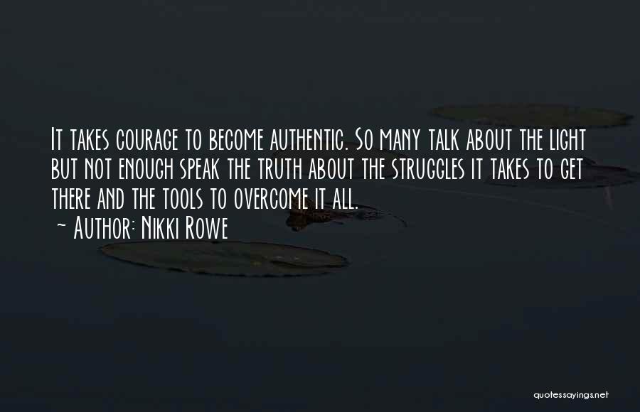 Nikki Rowe Quotes: It Takes Courage To Become Authentic. So Many Talk About The Light But Not Enough Speak The Truth About The