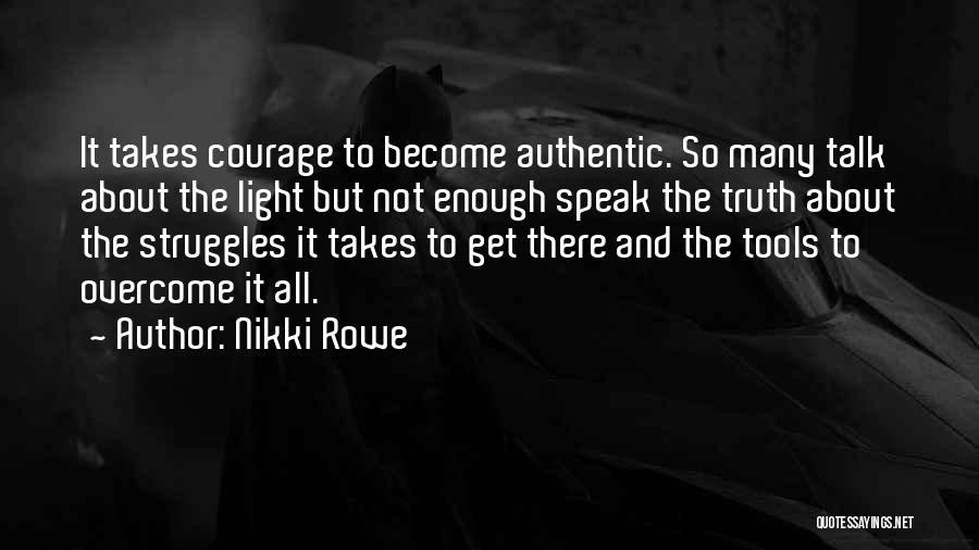 Nikki Rowe Quotes: It Takes Courage To Become Authentic. So Many Talk About The Light But Not Enough Speak The Truth About The