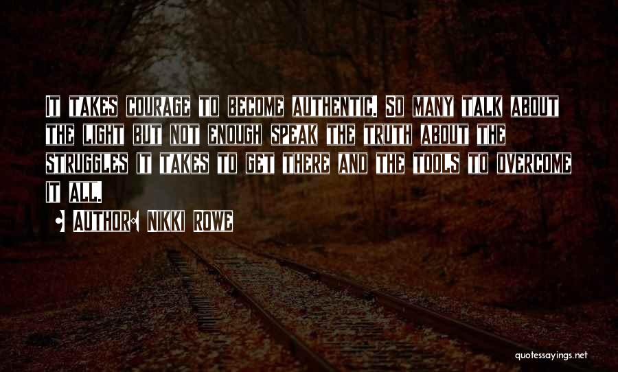 Nikki Rowe Quotes: It Takes Courage To Become Authentic. So Many Talk About The Light But Not Enough Speak The Truth About The