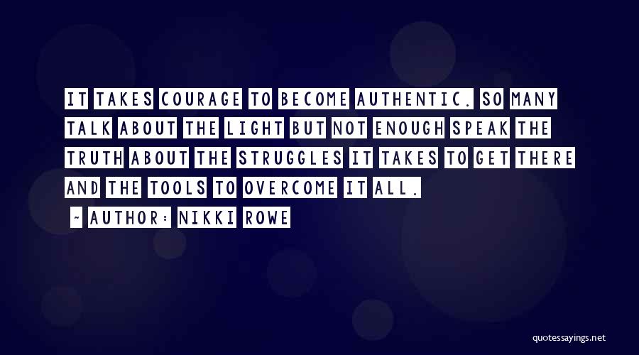 Nikki Rowe Quotes: It Takes Courage To Become Authentic. So Many Talk About The Light But Not Enough Speak The Truth About The