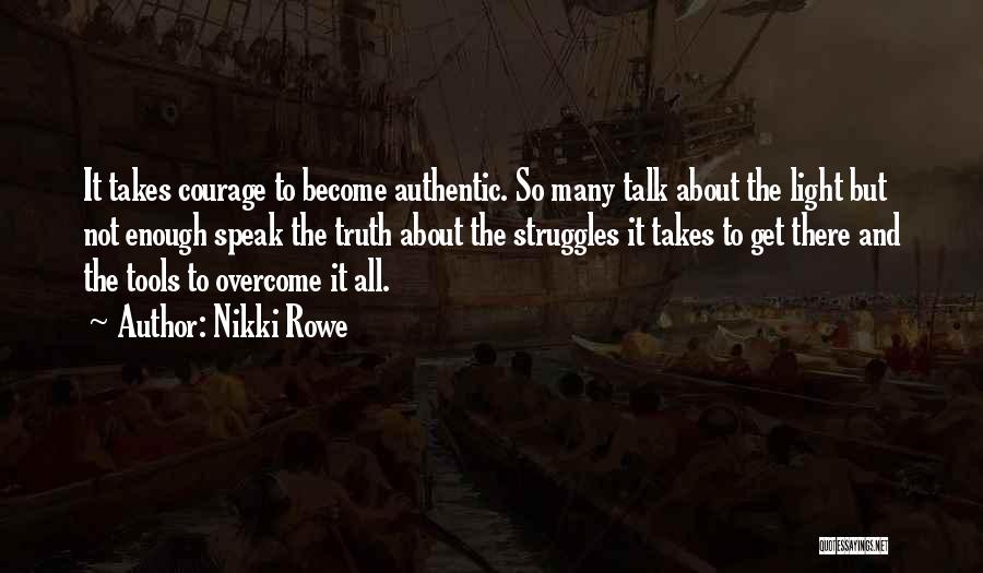 Nikki Rowe Quotes: It Takes Courage To Become Authentic. So Many Talk About The Light But Not Enough Speak The Truth About The