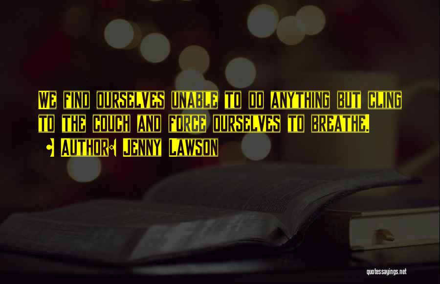 Jenny Lawson Quotes: We Find Ourselves Unable To Do Anything But Cling To The Couch And Force Ourselves To Breathe.