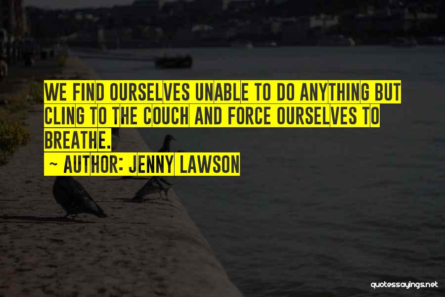 Jenny Lawson Quotes: We Find Ourselves Unable To Do Anything But Cling To The Couch And Force Ourselves To Breathe.