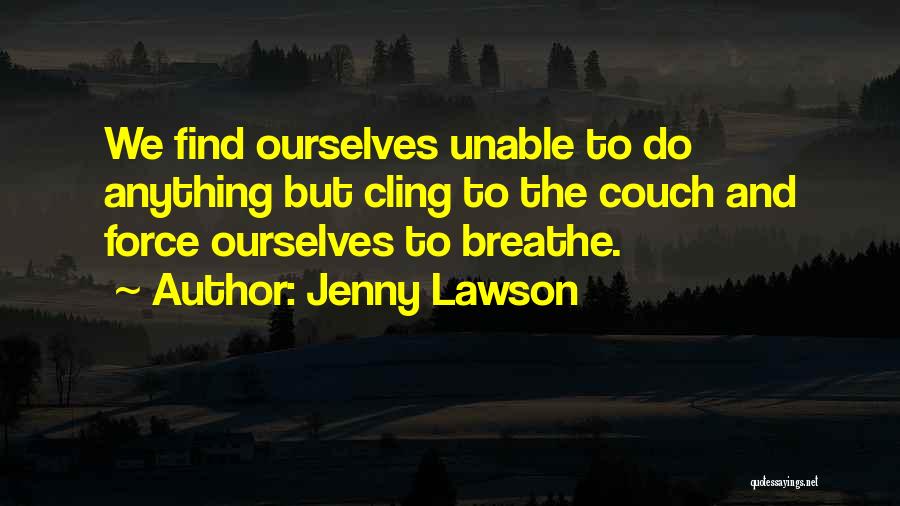 Jenny Lawson Quotes: We Find Ourselves Unable To Do Anything But Cling To The Couch And Force Ourselves To Breathe.