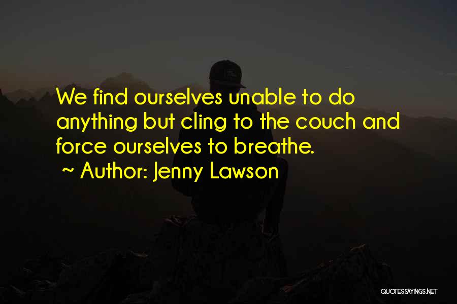 Jenny Lawson Quotes: We Find Ourselves Unable To Do Anything But Cling To The Couch And Force Ourselves To Breathe.