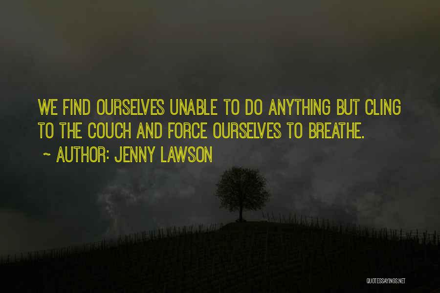 Jenny Lawson Quotes: We Find Ourselves Unable To Do Anything But Cling To The Couch And Force Ourselves To Breathe.