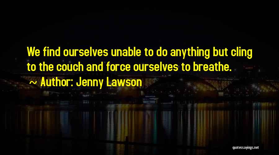 Jenny Lawson Quotes: We Find Ourselves Unable To Do Anything But Cling To The Couch And Force Ourselves To Breathe.