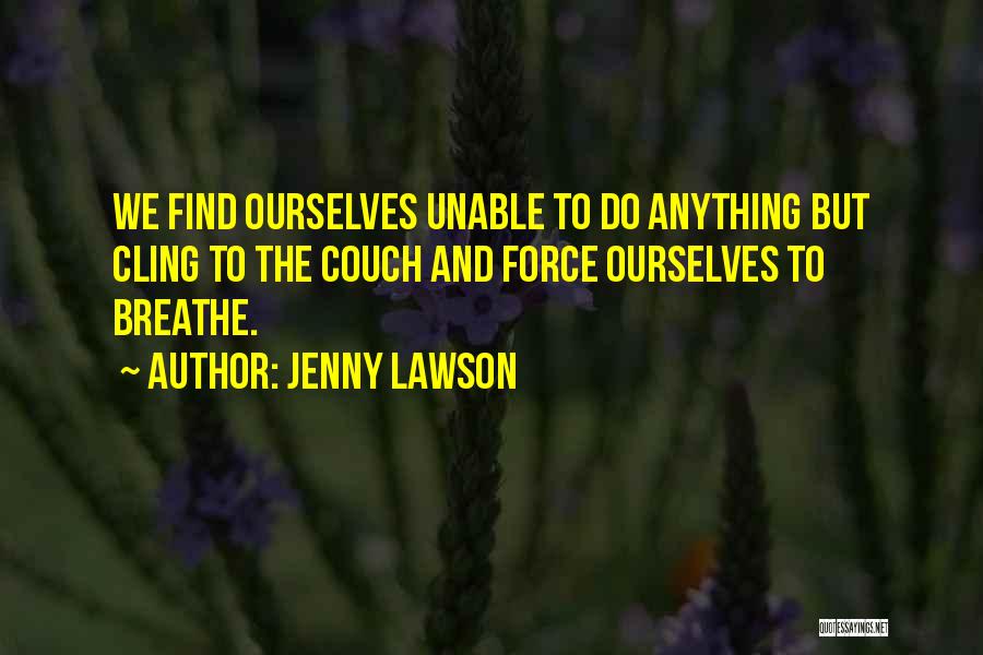 Jenny Lawson Quotes: We Find Ourselves Unable To Do Anything But Cling To The Couch And Force Ourselves To Breathe.