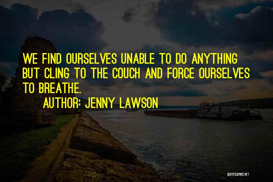 Jenny Lawson Quotes: We Find Ourselves Unable To Do Anything But Cling To The Couch And Force Ourselves To Breathe.