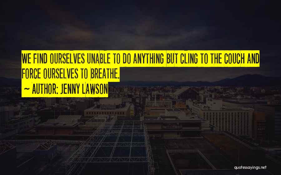 Jenny Lawson Quotes: We Find Ourselves Unable To Do Anything But Cling To The Couch And Force Ourselves To Breathe.