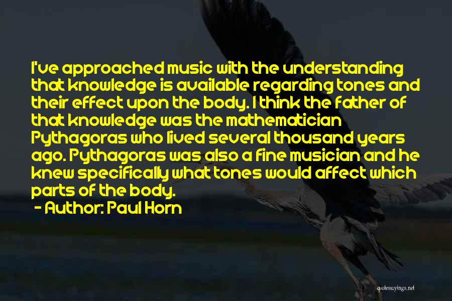 Paul Horn Quotes: I've Approached Music With The Understanding That Knowledge Is Available Regarding Tones And Their Effect Upon The Body. I Think