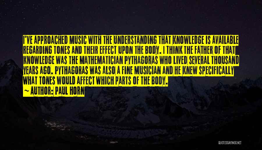 Paul Horn Quotes: I've Approached Music With The Understanding That Knowledge Is Available Regarding Tones And Their Effect Upon The Body. I Think