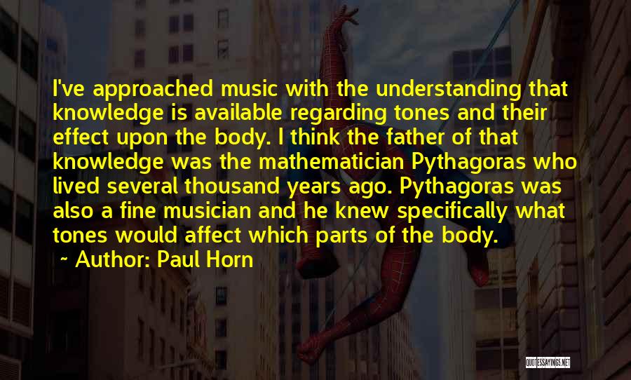 Paul Horn Quotes: I've Approached Music With The Understanding That Knowledge Is Available Regarding Tones And Their Effect Upon The Body. I Think