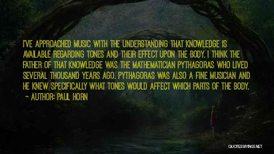 Paul Horn Quotes: I've Approached Music With The Understanding That Knowledge Is Available Regarding Tones And Their Effect Upon The Body. I Think