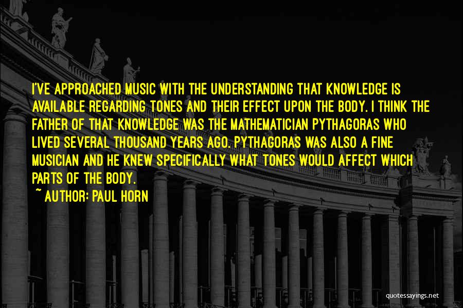 Paul Horn Quotes: I've Approached Music With The Understanding That Knowledge Is Available Regarding Tones And Their Effect Upon The Body. I Think