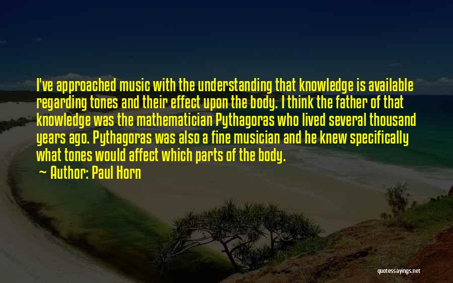 Paul Horn Quotes: I've Approached Music With The Understanding That Knowledge Is Available Regarding Tones And Their Effect Upon The Body. I Think