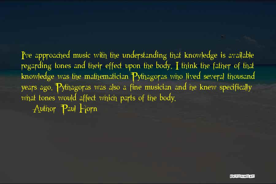 Paul Horn Quotes: I've Approached Music With The Understanding That Knowledge Is Available Regarding Tones And Their Effect Upon The Body. I Think